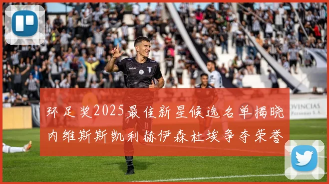 环足奖2025最佳新星候选名单揭晓内维斯斯凯利赫伊森杜埃争夺荣誉