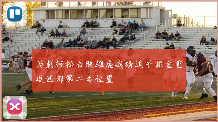 马刺轻松击败雄鹿战绩追平掘金重返西部第二名位置