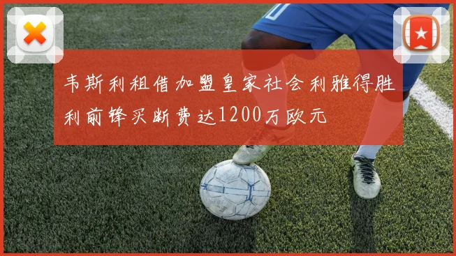 韦斯利租借加盟皇家社会利雅得胜利前锋买断费达1200万欧元