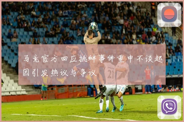 马竞官方回应挑衅事件重申不谈起因引发热议与争议
