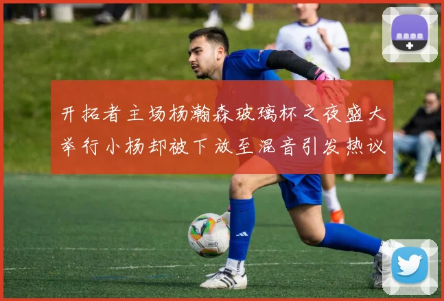 开拓者主场杨瀚森玻璃杯之夜盛大举行小杨却被下放至混音引发热议