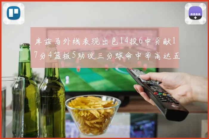 库兹马外线表现出色14投6中贡献17分4篮板5助攻三分球命中率高达五成