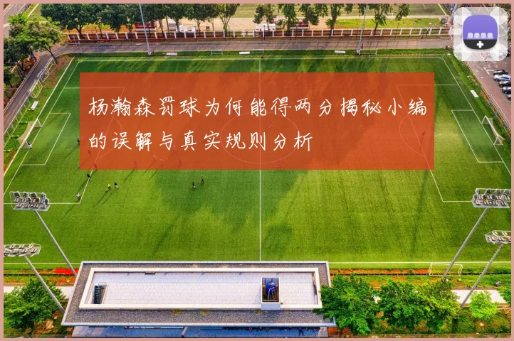 杨瀚森罚球为何能得两分揭秘小编的误解与真实规则分析