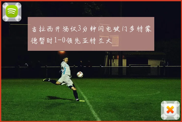 吉拉西开场仅3分钟闪电破门多特蒙德暂时1-0领先亚特兰大