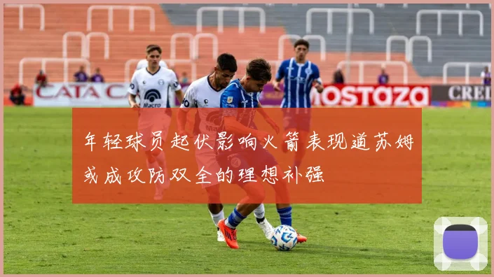 年轻球员起伏影响火箭表现道苏姆或成攻防双全的理想补强