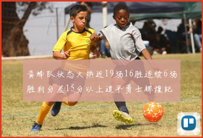 黄蜂队状态火热近19场16胜连续6场胜利分差15分以上追平勇士辉煌纪录
