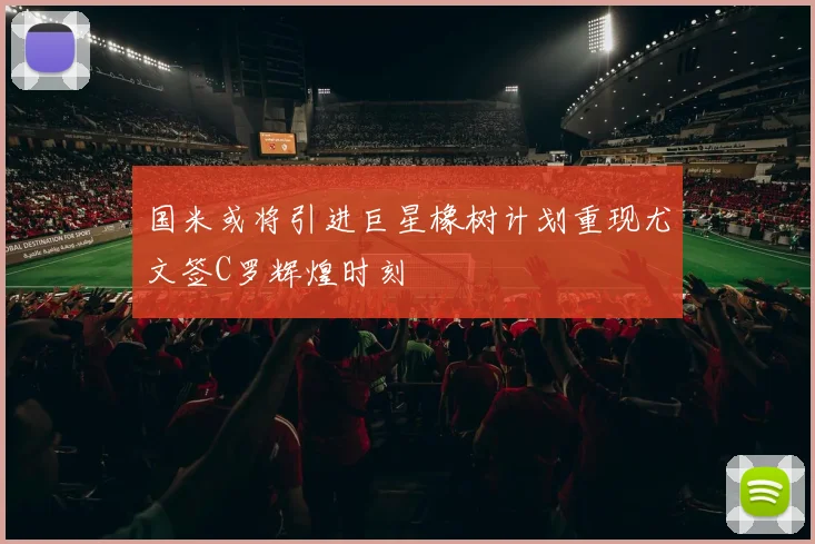 国米或将引进巨星橡树计划重现尤文签C罗辉煌时刻