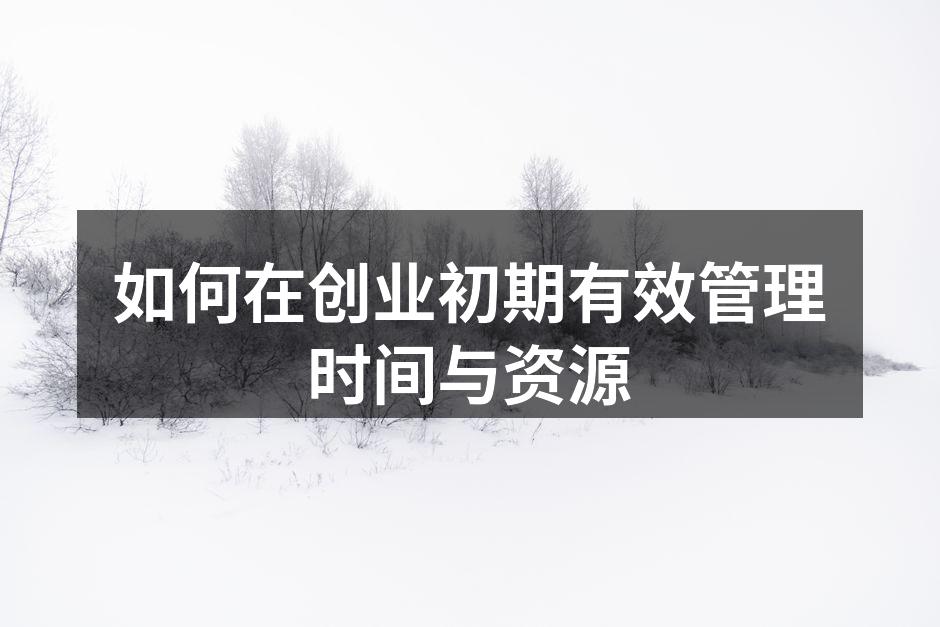 如何在创业初期有效管理时间与资源